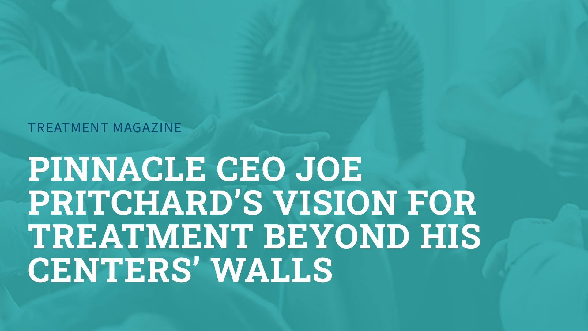 Pinnacle CEO Joe Pritchard’s Vision for Treatment Beyond His Centers’ Walls