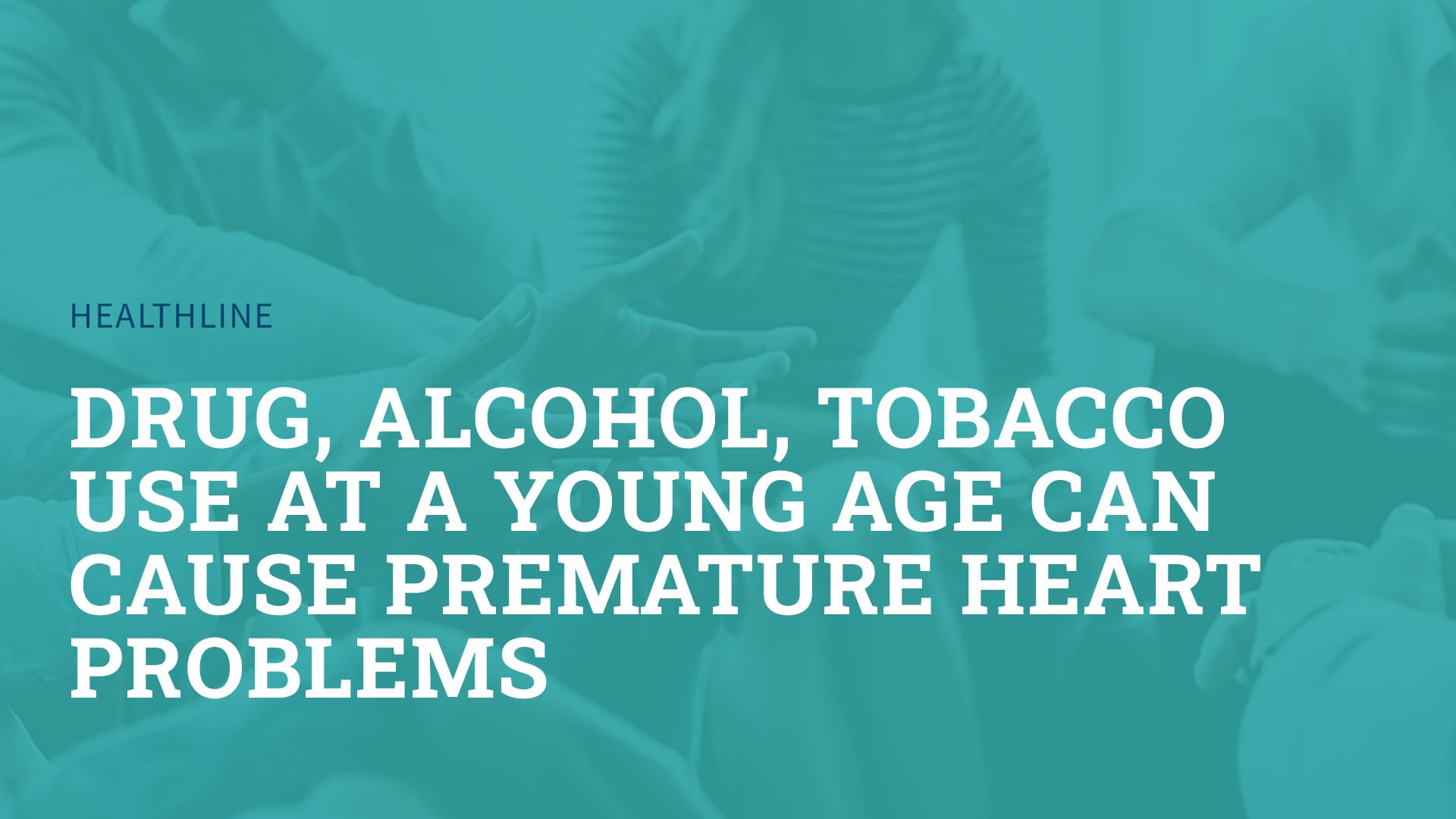 drug, alcohol, tobacco use at a young age can cause premature heart problems